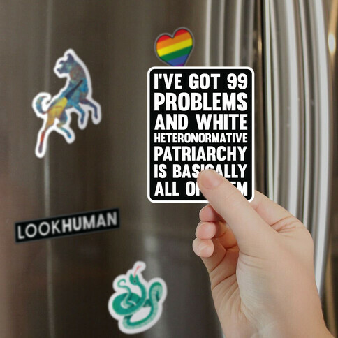 I've Got 99 Problems And White Heteronormative Patriarchy Is Basically All Of Them Magnet