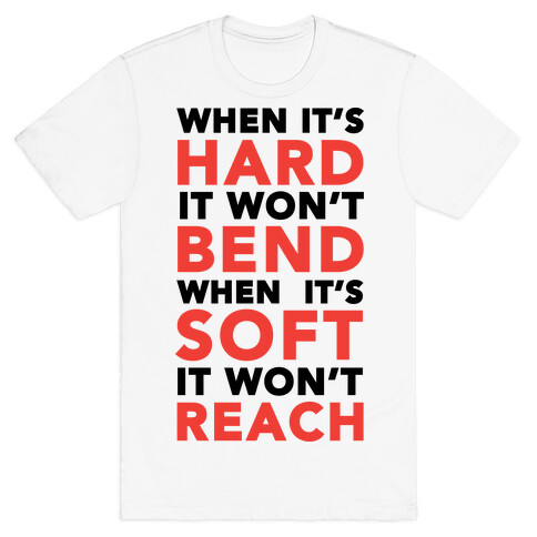 When It's Hard It Won't Bend When It's Soft It Won't Reach T-Shirt