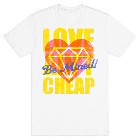 Be Mined (Love Ain't Cheap) T-Shirt