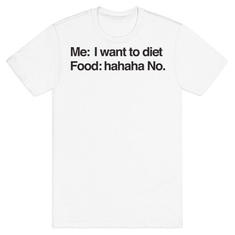 Me I Want To Diet Food Hahaha No T-Shirt