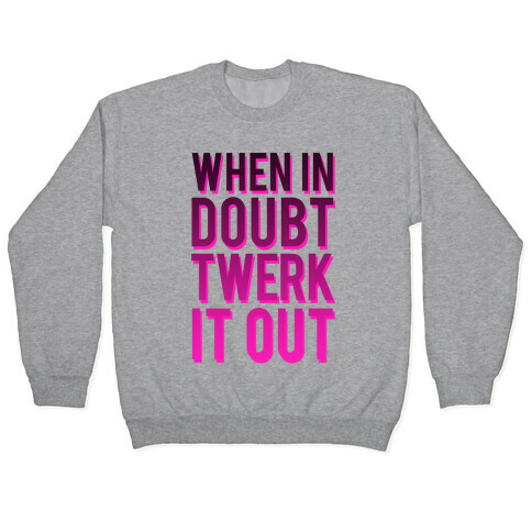 When in Doubt Twerk It Out Pullover