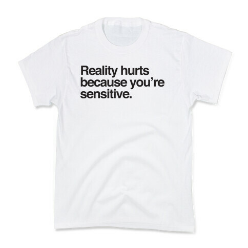 Reality Hurts Because You're Sensitive Kids T-Shirt