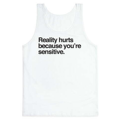 Reality Hurts Because You're Sensitive Tank Top