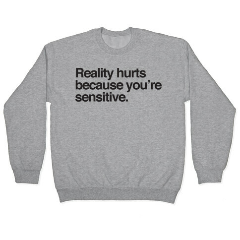 Reality Hurts Because You're Sensitive Pullover