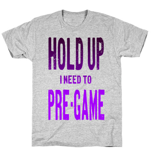 Hold up! I Need to Pre-game! T-Shirt