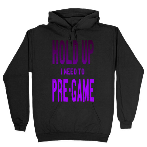 Hold up! I Need to Pre-game! Hooded Sweatshirt