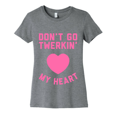 Don't Go Twerkin My Heart Womens T-Shirt