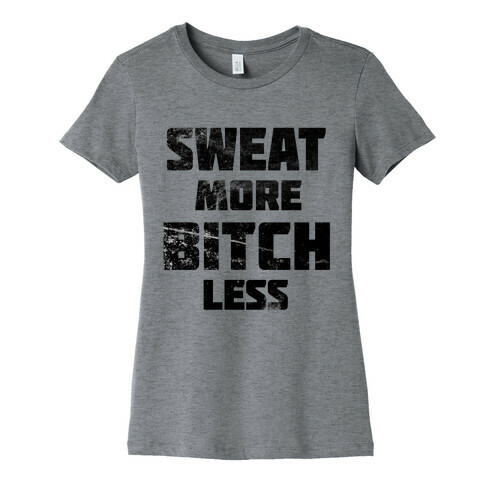 Sweat More, Bitch Less Womens T-Shirt