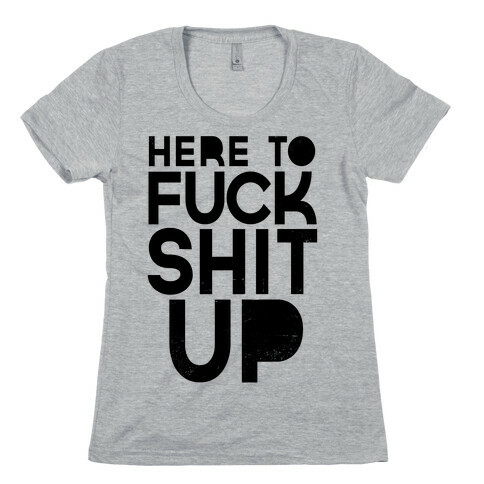 Here to F*** Shit Up Womens T-Shirt