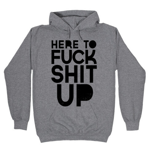 Here to F*** Shit Up Hooded Sweatshirt