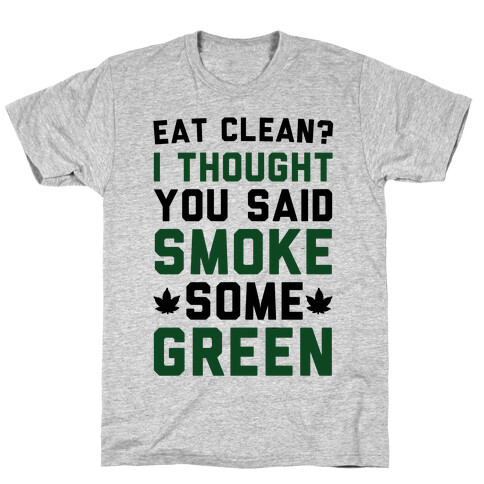 Eat Clean? I Thought You Said Smoke Some Green T-Shirt