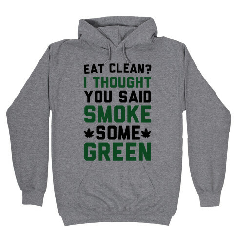 Eat Clean? I Thought You Said Smoke Some Green Hooded Sweatshirt