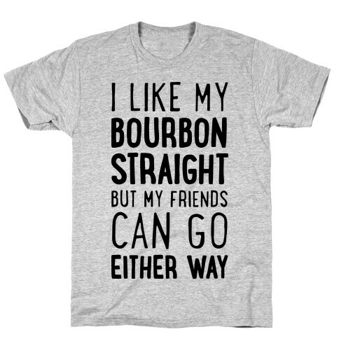 I Like My Bourbon Straight But My Friends Can Go Either Way T-Shirt