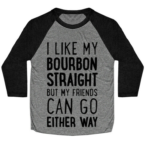 I Like My Bourbon Straight But My Friends Can Go Either Way Baseball Tee