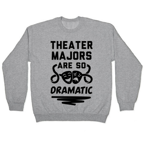 Theater Majors Are Dramatic Pullover