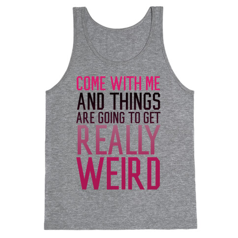 Come with Me and Things are Going to Get Really Weird Tank Top