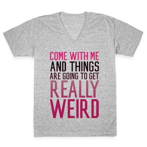 Come with Me and Things are Going to Get Really Weird V-Neck Tee Shirt