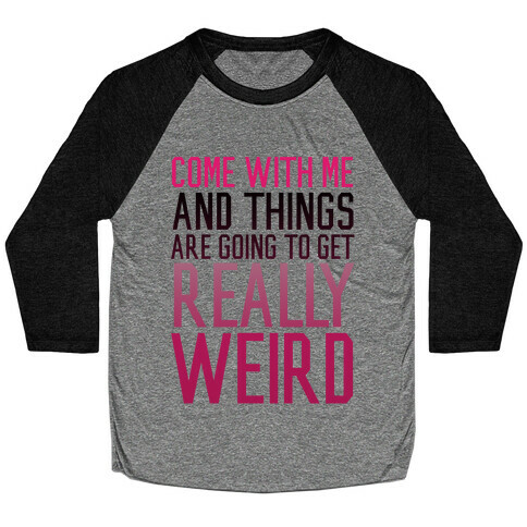 Come with Me and Things are Going to Get Really Weird Baseball Tee