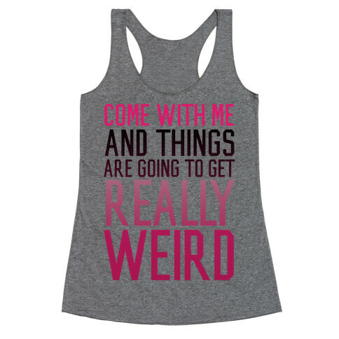 Come with Me and Things are Going to Get Really Weird Racerback Tank Top