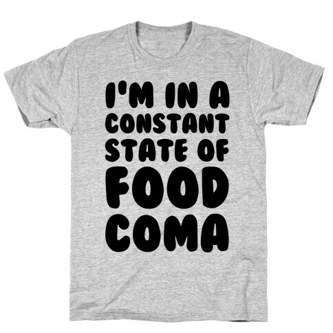 I'm in a Constant State of Food Coma T-Shirt