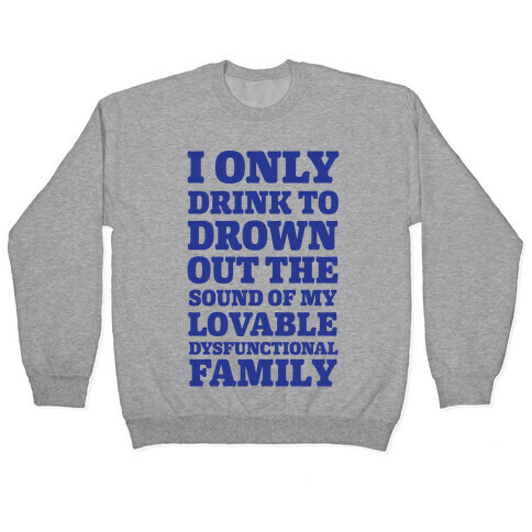 I Only Drink To Drown Out The Sound Of My Lovable Dysfunctional Family Pullover