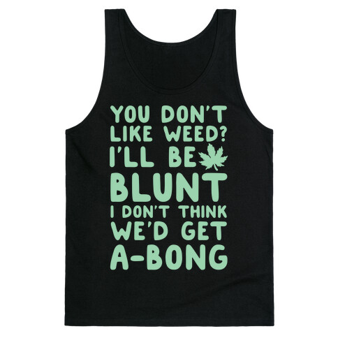 You Don't Like Weed? I'll Be Blunt I Don't Think We'd Get A-Bong Tank Top