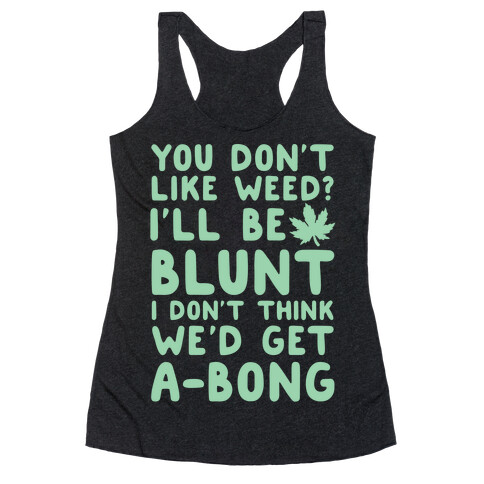 You Don't Like Weed? I'll Be Blunt I Don't Think We'd Get A-Bong Racerback Tank Top