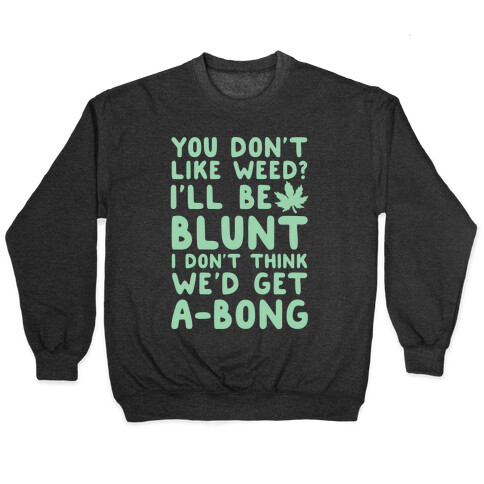 You Don't Like Weed? I'll Be Blunt I Don't Think We'd Get A-Bong Pullover