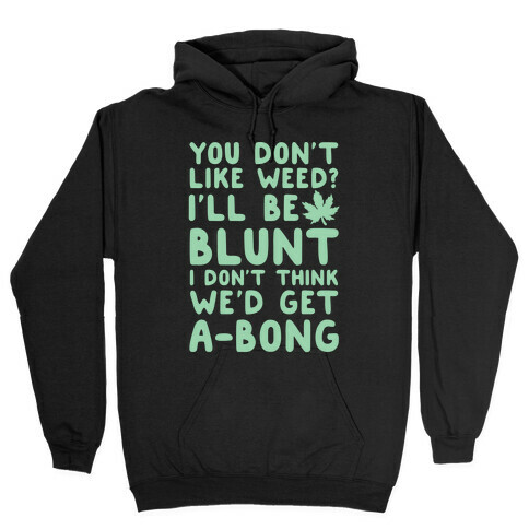 You Don't Like Weed? I'll Be Blunt I Don't Think We'd Get A-Bong Hooded Sweatshirt