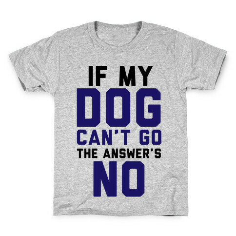 If My Dog Can't Go The Answer's No Kids T-Shirt