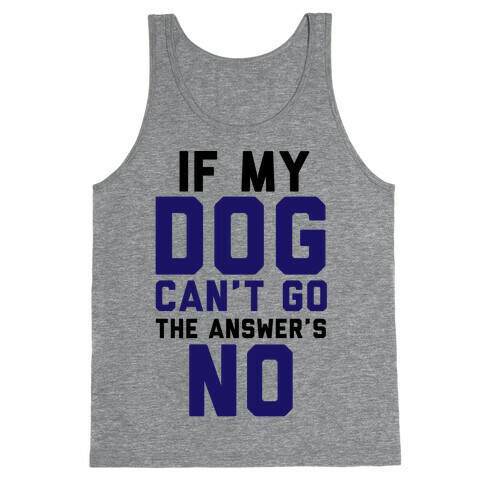 If My Dog Can't Go The Answer's No Tank Top