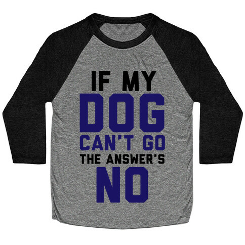 If My Dog Can't Go The Answer's No Baseball Tee