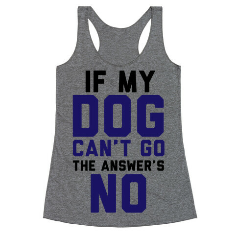 If My Dog Can't Go The Answer's No Racerback Tank Top