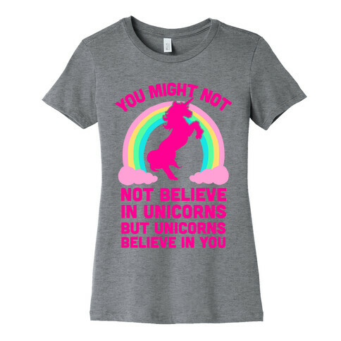 You Might Not Believe In Unicorns But Unicorns Believe In You Womens T-Shirt