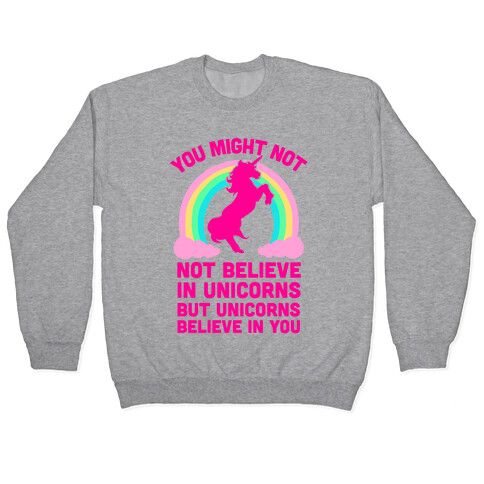 You Might Not Believe In Unicorns But Unicorns Believe In You Pullover