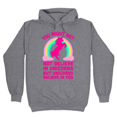 You Might Not Believe In Unicorns But Unicorns Believe In You Hooded Sweatshirt