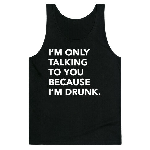 I'm Only Talking to You because I'm Drunk Tank Top