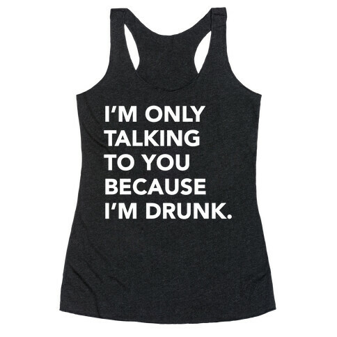 I'm Only Talking to You because I'm Drunk Racerback Tank Top