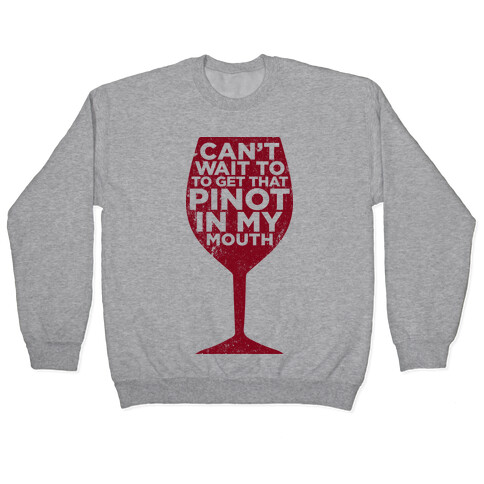 Can't Wait To Get That Pinot In My Mouth Pullover