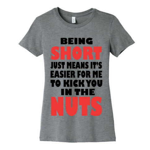 Being Short Just Means It's Easier For Me to Kick You in the Nuts! (tank) Womens T-Shirt