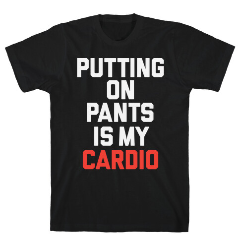 Putting On Pants Is My Cardio T-Shirt