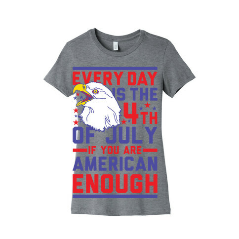 Every Day is the 4th of July If You Are American Enough Womens T-Shirt