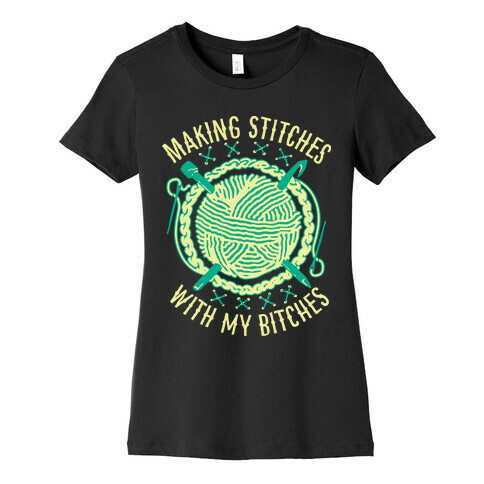 Making Stitches With My Bitches Womens T-Shirt