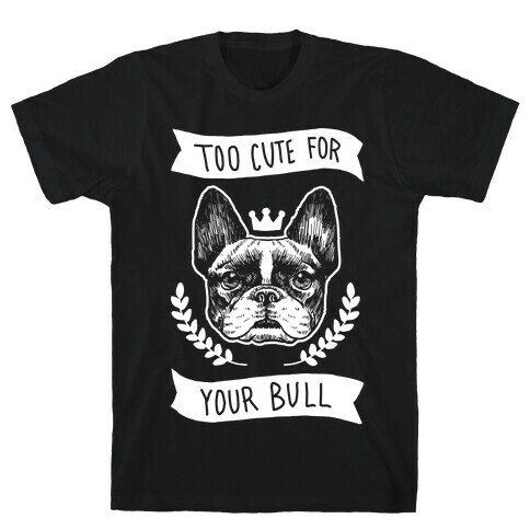 Too cute for your Bull (French Bulldog) T-Shirt