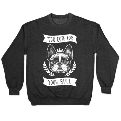 Too cute for your Bull (French Bulldog) Pullover