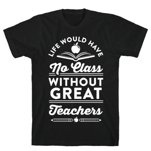 Life Would Have No Class Without Great Teachers T-Shirt