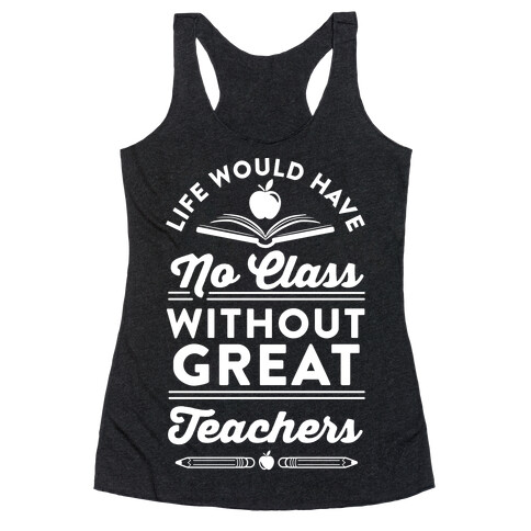 Life Would Have No Class Without Great Teachers Racerback Tank Top