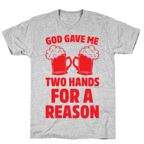 God Gave Me Two Hands For A Reason (Beer) T-Shirt