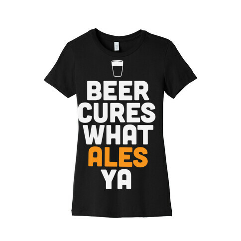 Beer Cures What Ales Ya Womens T-Shirt