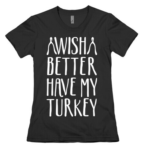 Wish Better Have My Turkey Womens T-Shirt